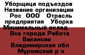 Уборщица подъездов › Название организации ­ Рос, ООО › Отрасль предприятия ­ Уборка › Минимальный оклад ­ 1 - Все города Работа » Вакансии   . Владимирская обл.,Муромский р-н